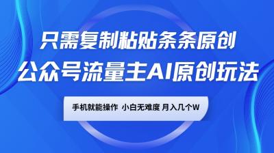 公众号流量主AI原创玩法,只需复制粘贴条条原创,手机可操作,小白无难度,月入几个W