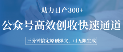 公众号高效创收快速通道,三分钟搞定原创爆文,助力日产300+