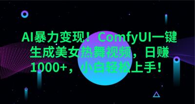 AI暴力变现!ComfyUI一键生成美女热舞视频,日赚1000+,小白轻松上手!