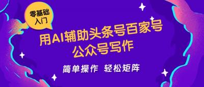 用AI辅助头条号百家号公众号写作简单操作轻松矩阵工作室日收5000+