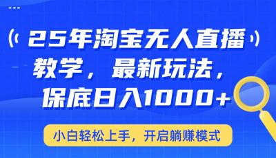 25年淘宝无人直播最新玩法,保底日入1000+,小白轻松上手,开启躺赚模式