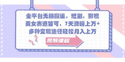 全平台无脑搬运,短剧,影视,美女赛道皆可,7天涨粉上万+,多种变现途径轻松月入上万