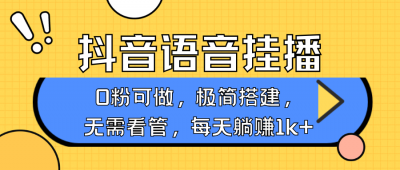抖音语音无人挂播,每天躺赚1000+,新老号0粉可播,简单好操作,不限流不违规