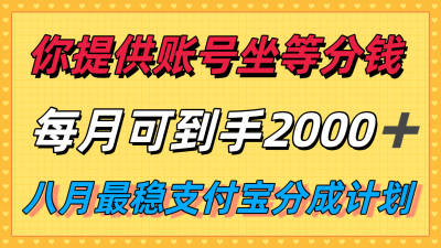 你提供账号我们发视频,每月到手2k+,八月最稳支付宝分成计划玩法来袭!