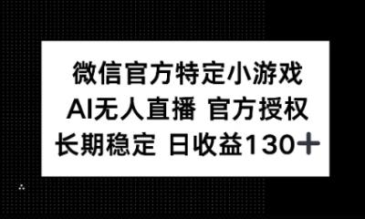 视频号特定小游戏任务，AI无人直播官方授权不封号，长期稳定 日收益100+