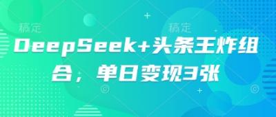 DeepSeek+头条王炸组合，单日变现3张