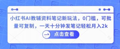 小红书AI教辅资料笔记新玩法,0门槛,可批量可复制,一天十分钟发笔记轻松月入2k