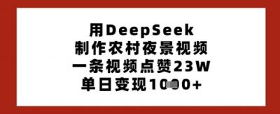 用DeepSeek制作农村夜景视频，一条视频点赞23W，单日变现多张