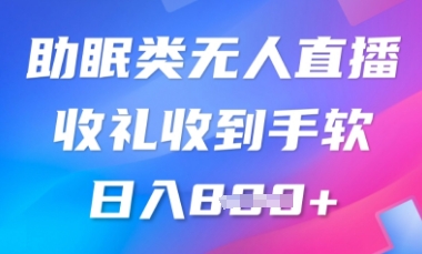 B站助眠类无人直播，2025蓝海赛道，操作简单，礼物收到手软，轻松日入数张