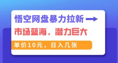 悟空网盘暴力拉新:一单10元,市场空白,日入几张
