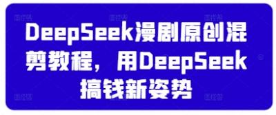 DeepSeek漫剧原创混剪教程，用DeepSeek搞钱新姿势