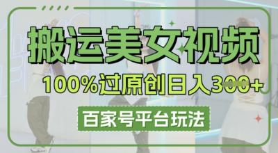 搬运美女视频100%过原创大揭秘,百家号平台玩法,轻松日入3张(可矩阵)