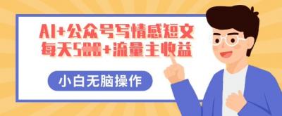 AI+公众号写情感短文，每天5张+流量主收益，多号矩阵无脑操作，小白轻松上手，保姆级教程