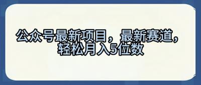 公众号最新项目，最新赛道，轻松月入5位数【揭秘】