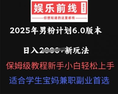 2025年男粉计划6.0版本,日入多张新玩法,保姆级教程新手小白轻松上手,适合学生宝妈兼职副业首选