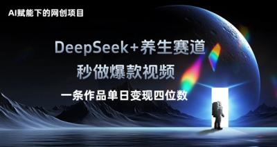 AI赋能下的网创项目,DeepSeek+养生赛道,秒做爆款视频一条作品单日变现三位数