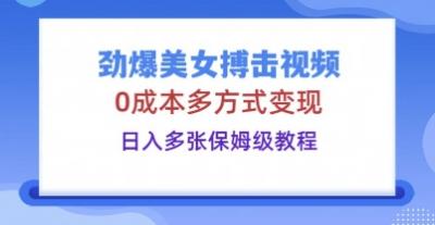 劲爆美女搏击视频,0成本多方式变现,日入多张保姆级教程