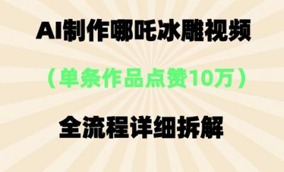 AI哪吒冰雕视频,单条视频点赞10W+,全流程详细拆解