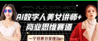 AI数字人美女讲师+商业思维赛道,一个月暴力变现过W+