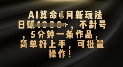 AI算命4月新玩法,日入数张,不封号,5分钟一条作品,简单好上手,可批量操作