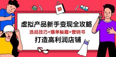 （14223期）虚拟产品新手变现全攻略，选品技巧+爆单秘籍+营销书，打造高利润店铺