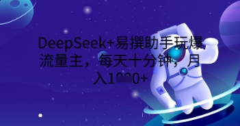 DeepSeek+易撰助手玩爆流量主,每天十分钟,月入1000+