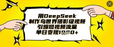 用DeepSeek制作鸟世界摄影级视频，引爆短视频流量，单日变现1k