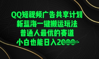 QQ短视频广告共享计划,一键搬运玩法,普通人最优的赛道轻松日入数张