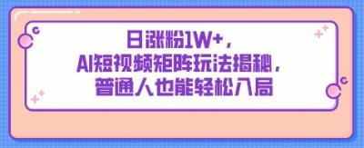日涨粉1W+,AI短视频矩阵玩法揭秘,普通人也能轻松入局