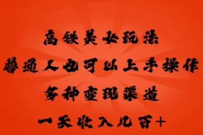 高铁美女玩法，普通人也可以轻松上手，多种渠道变现，一天几张