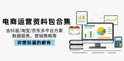 （14183期）电商运营资料包合集，含抖音/淘宝/京东多平台方案，数据报表、营销策略等