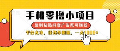 （14254期）手机零撸小项目，复制粘贴抖音广告即可赚钱，平台大水，任务不限量，一...