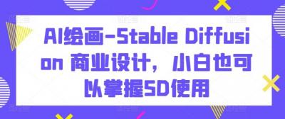 AI绘画-Stable Diffusion 商业设计,小白也可以掌握SD使用