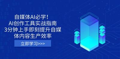 自媒体AI必学！AI创作工具实战指南，3分钟上手即刻提升自媒体内容生产效率