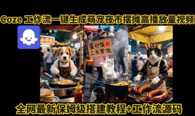 coze工作流一键生成萌宠夜市摆摊AI高赞高播放量视频保姆级拆解教程