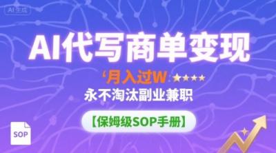 AI代写商单变现,月入过W,永不淘汰副业兼职【保姆级SOP手册】