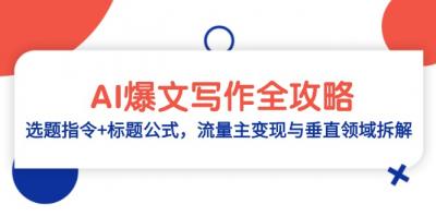 AI爆文写作全攻略:选题指令+标题公式,流量主变现与垂直领域拆解