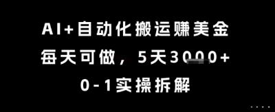 AI+自动化搬运挣美金,每天可做,5天3k+,0-1实操拆解【揭秘】