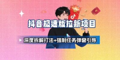 抖音极速版拉新项目_深度拆解打法+强制任务弹窗引导