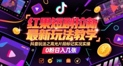 红果短剧拉新最新玩法教学,抖音玩法之高光片段标记实况实操,0粉日入几张