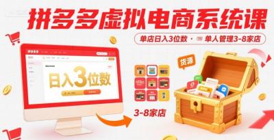 拼多多虚拟电商系统课,单店日入3位数,单人可管理3-8家店【附货源】