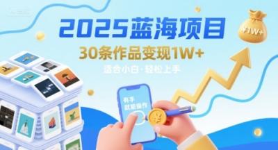2025蓝海项目30条作品 变现1w+ 有手就能操作适合小白做