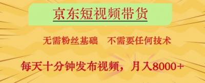 京东短视频带货，无需粉丝基础，不需要任何技术，每天十分钟发布视频，月入8k【揭秘】