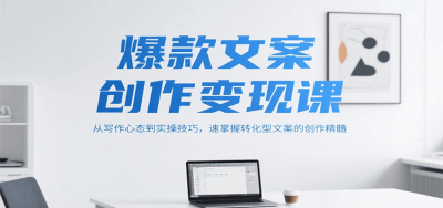 爆款文案创作变现课，从写作心态到实操技巧，速掌握转化型文案的创作精髓