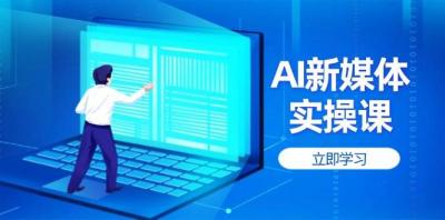 AI新媒体实操课,快速提升账号权重,打造高曝光主页与爆款内容