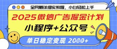 2025微信广告掘金计划，小程序+公众号双管齐下，单日稳定变现过千【揭秘】