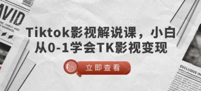 TikTok影视解说课,小白从0-1学会TK影视变现