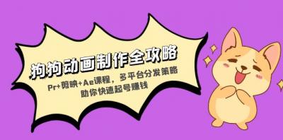 狗狗动画制作全攻略:Pr+剪映+Ae课程,多平台分发策略助你快速起号赚钱