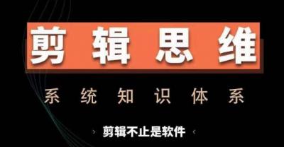 剪辑思维系统课,从软件到思维,系统学习实操进阶,从讲故事到剪辑技巧全覆盖