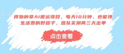 得物种草AI搬运项目,每天10分钟,也能挣生活费的野路子,团队实测两三天出单